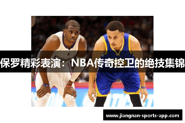 保罗精彩表演：NBA传奇控卫的绝技集锦