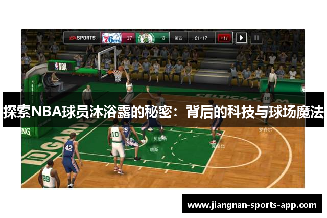 探索NBA球员沐浴露的秘密：背后的科技与球场魔法
