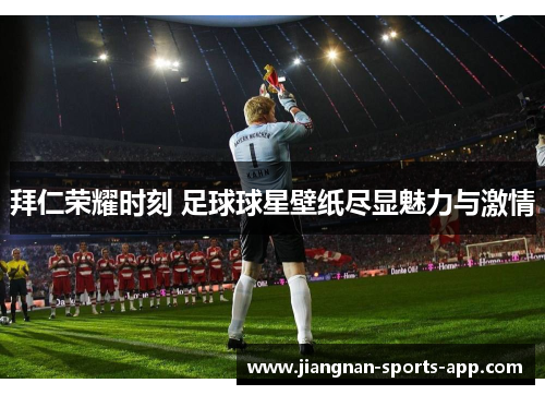 拜仁荣耀时刻 足球球星壁纸尽显魅力与激情