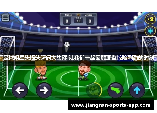 足球明星头撞头瞬间大集锦 让我们一起回顾那些惊险刺激的时刻