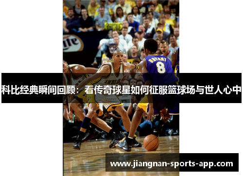 科比经典瞬间回顾：看传奇球星如何征服篮球场与世人心中