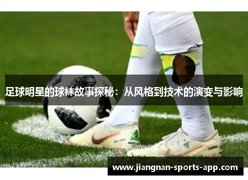 足球明星的球袜故事探秘：从风格到技术的演变与影响
