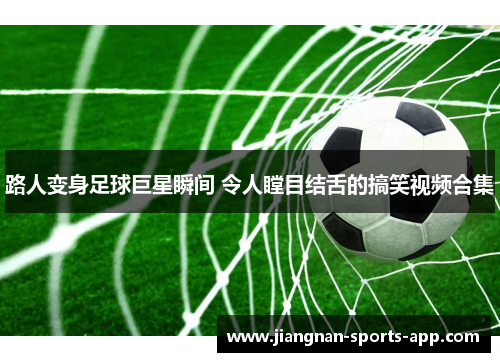 路人变身足球巨星瞬间 令人瞠目结舌的搞笑视频合集