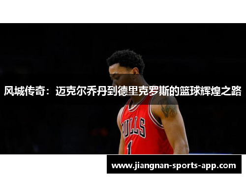 风城传奇：迈克尔乔丹到德里克罗斯的篮球辉煌之路