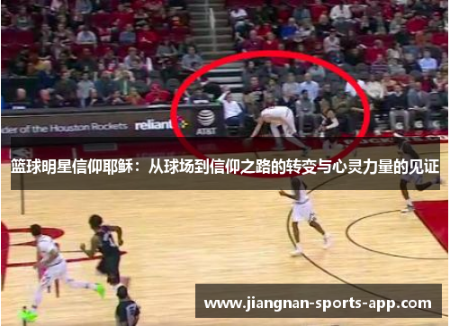 篮球明星信仰耶稣：从球场到信仰之路的转变与心灵力量的见证