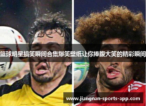 篮球明星搞笑瞬间合集爆笑壁纸让你捧腹大笑的精彩瞬间