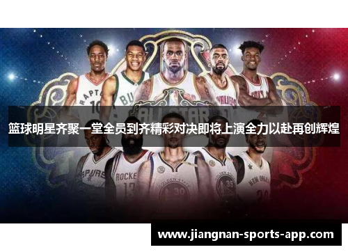 篮球明星齐聚一堂全员到齐精彩对决即将上演全力以赴再创辉煌