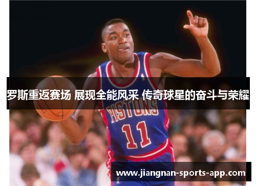 罗斯重返赛场 展现全能风采 传奇球星的奋斗与荣耀
