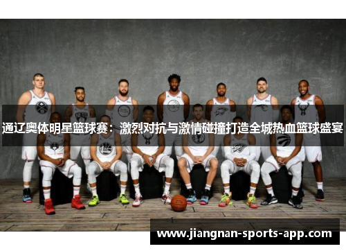 通辽奥体明星篮球赛：激烈对抗与激情碰撞打造全城热血篮球盛宴